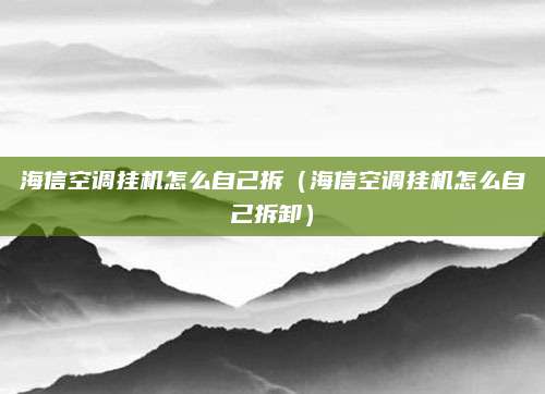 海信空调挂机怎么自己拆(海信空调挂机怎么自己拆卸)