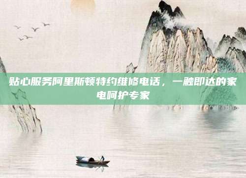 贴心服务阿里斯顿特约维修电话，一触即达的家电呵护专家