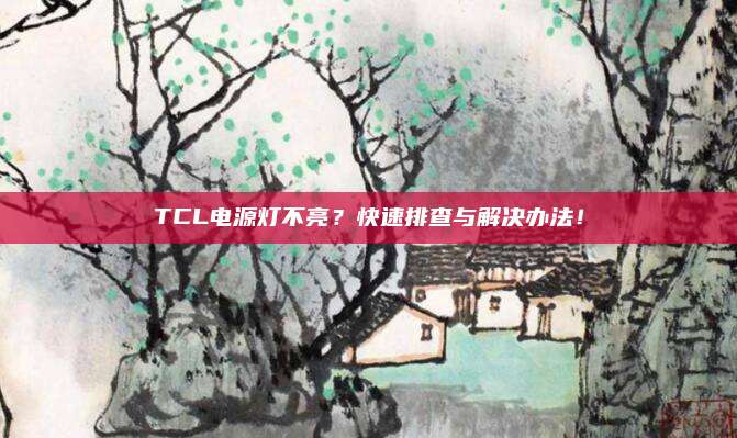TCL电源灯不亮？快速排查与解决办法！