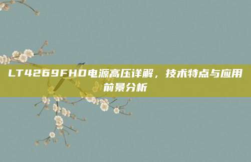 LT4269FHD电源高压详解,技术特点与应用前景分析