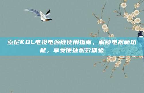 索尼KDL电视电源键使用指南,解锁电视新功能,享受便捷观影体验