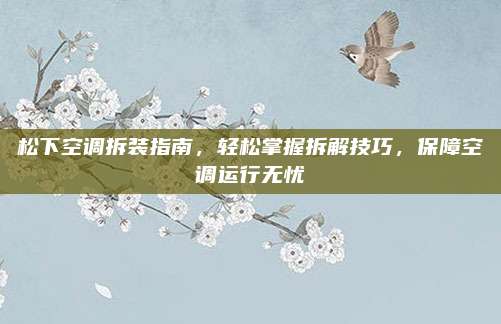 松下空调拆装指南，轻松掌握拆解技巧，保障空调运行无忧