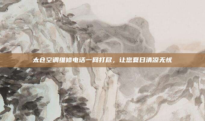 太仓空调维修电话一网打尽，让您夏日清凉无忧