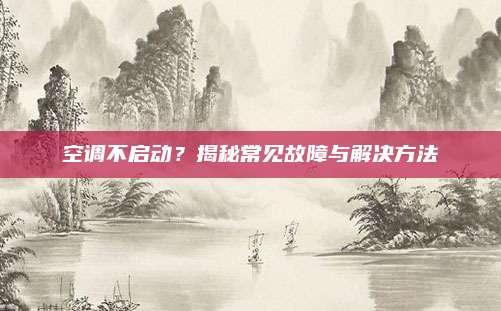 空调不启动？揭秘常见故障与解决方法