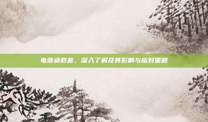 电源负载差，深入了解及其影响与应对策略
