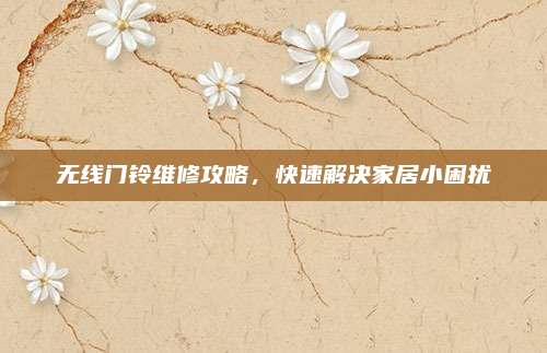 无线门铃维修攻略，快速解决家居小困扰