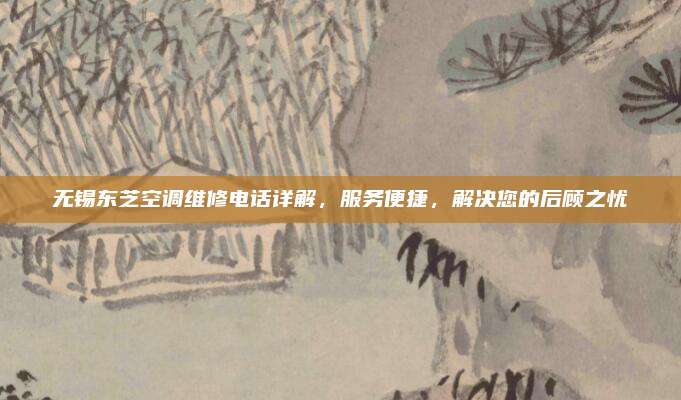 无锡东芝空调维修电话详解，服务便捷，解决您的后顾之忧
