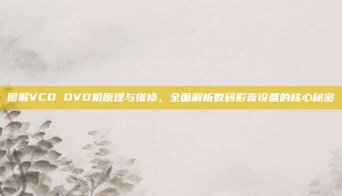 图解VCD DVD机原理与维修，全面解析数码影音设备的核心秘密