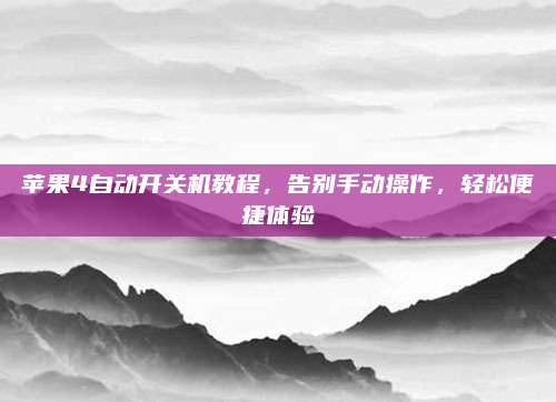 苹果4自动开关机教程，告别手动操作，轻松便捷体验