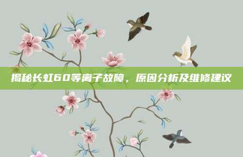 揭秘长虹60等离子故障，原因分析及维修建议