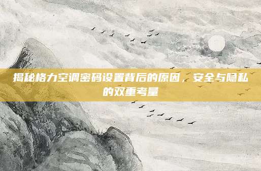 揭秘格力空调密码设置背后的原因,安全与隐私的双重考量