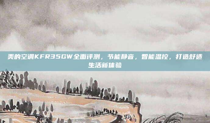 美的空调KFR35GW全面评测,节能静音,智能温控,打造舒适生活新体验