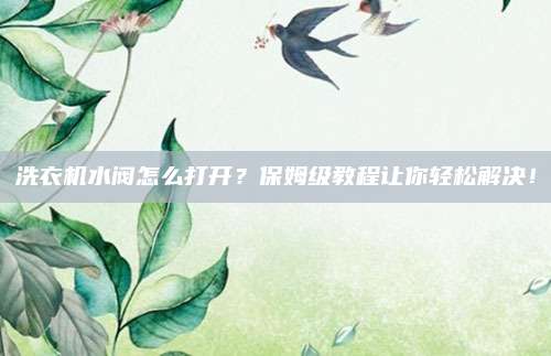 洗衣机水阀怎么打开?保姆级教程让你轻松解决!