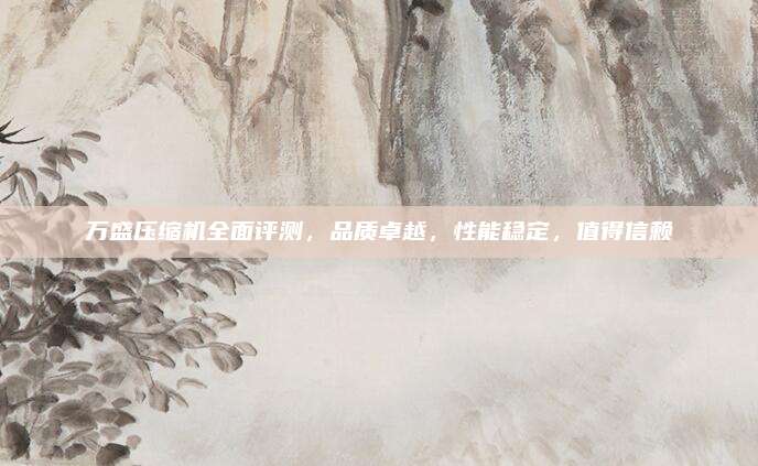 万盛压缩机全面评测,品质卓越,性能稳定,值得信赖