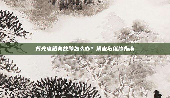 背光电路有故障怎么办？排查与维修指南