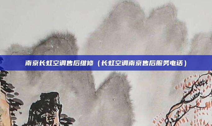 南京长虹空调售后维修（长虹空调南京售后服务电话）
