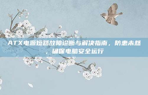 ATX电源短路故障诊断与解决指南，防患未然，确保电脑安全运行