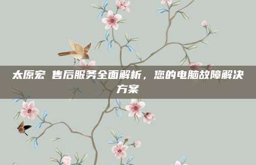 太原宏碁售后服务全面解析，您的电脑故障解决方案