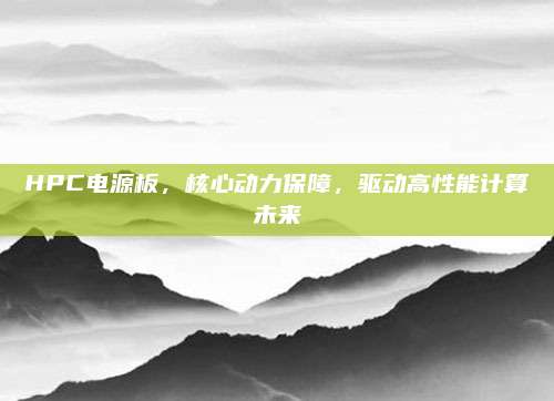HPC电源板，核心动力保障，驱动高性能计算未来