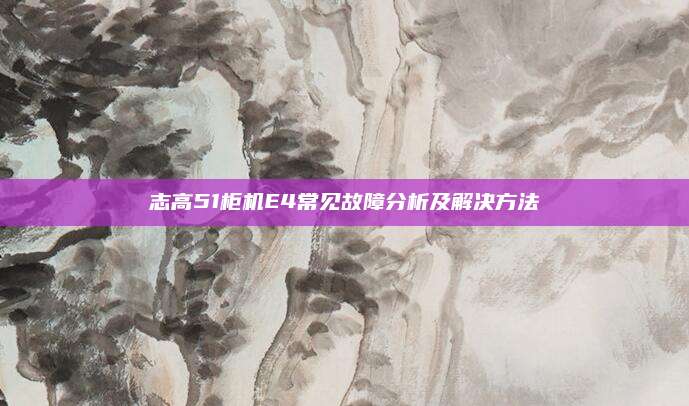 志高51柜机E4常见故障分析及解决方法