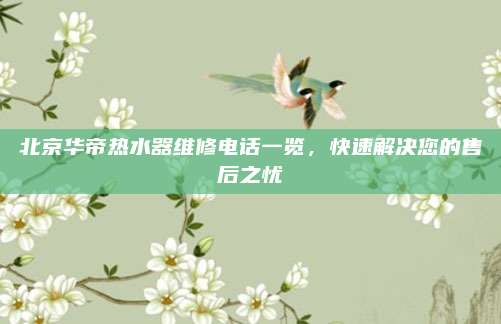 北京华帝热水器维修电话一览,快速解决您的售后之忧