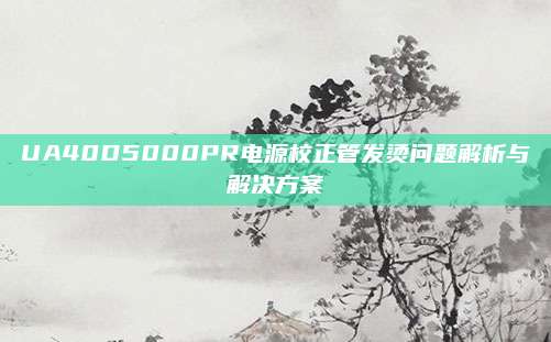 UA40D5000PR电源校正管发烫问题解析与解决方案