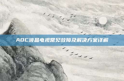 AOC液晶电视常见故障及解决方案详解