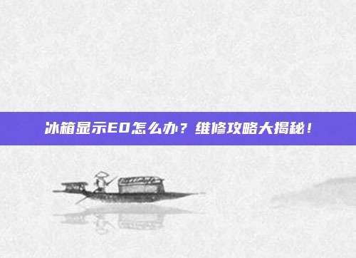 冰箱显示E0怎么办？维修攻略大揭秘！