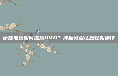 康佳电视如何连接DVD？详细教程让您轻松操作