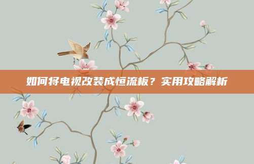 如何将电视改装成恒流板？实用攻略解析