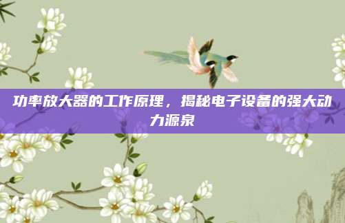 功率放大器的工作原理，揭秘电子设备的强大动力源泉
