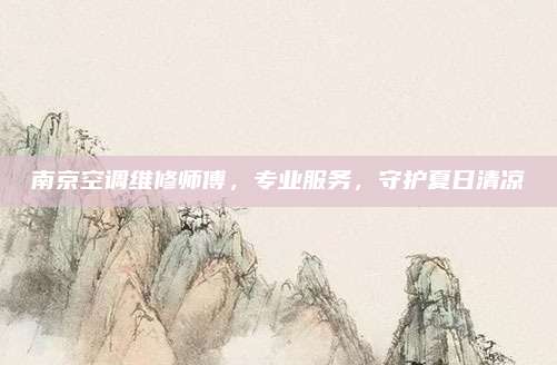南京空调维修师傅,专业服务,守护夏日清凉
