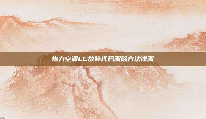 格力空调LC故障代码解除方法详解