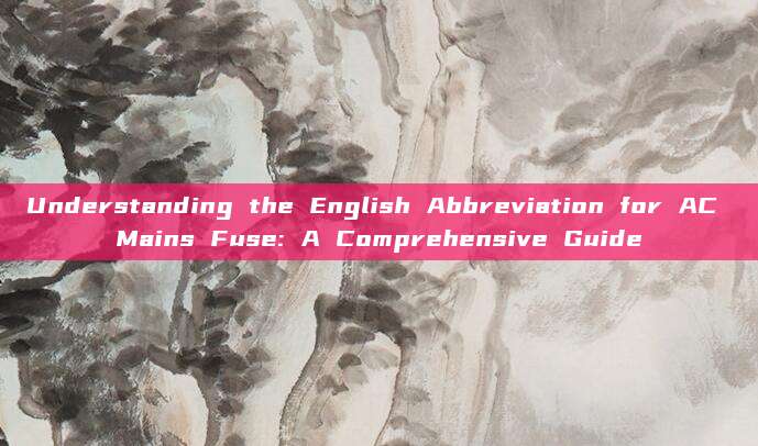 Understanding the English Abbreviation for AC Mains Fuse: A Comprehensive Guide