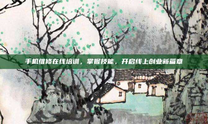 手机维修在线培训，掌握技能，开启线上创业新篇章
