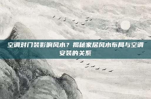 空调对门装影响风水？揭秘家居风水布局与空调安装的关系