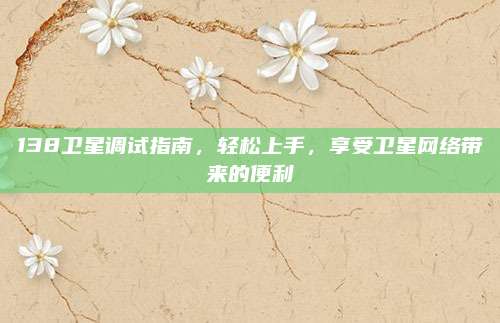 138卫星调试指南,轻松上手,享受卫星网络带来的便利