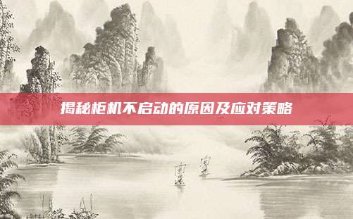 揭秘柜机不启动的原因及应对策略
