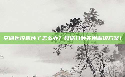空调遥控机坏了怎么办？教你几种实用解决方案！
