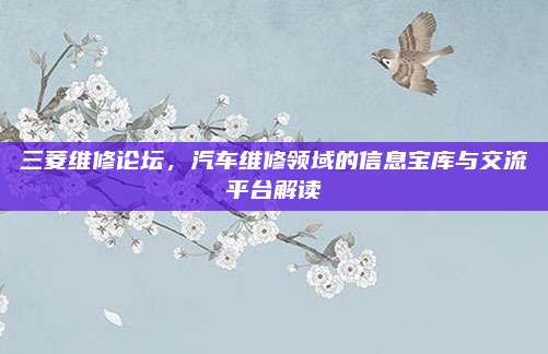 三菱维修论坛,汽车维修领域的信息宝库与交流平台解读