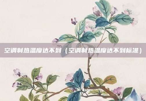 空调制热温度达不到（空调制热温度达不到标准）