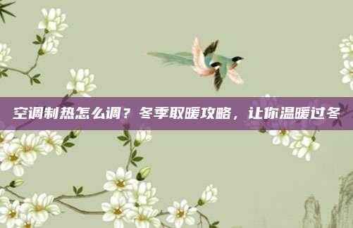 空调制热怎么调？冬季取暖攻略，让你温暖过冬