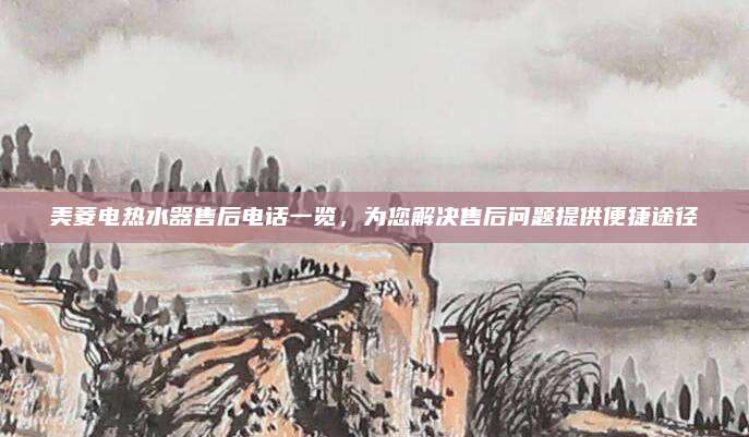 美菱电热水器售后电话一览，为您解决售后问题提供便捷途径