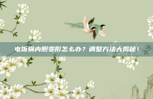 电饭锅内胆变形怎么办？调整方法大揭秘！