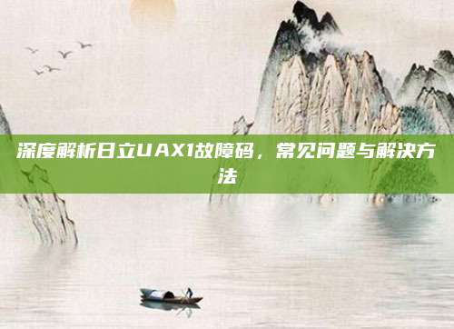 深度解析日立UAX1故障码，常见问题与解决方法