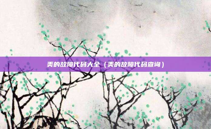 美的故障代码大全(美的故障代码查询)