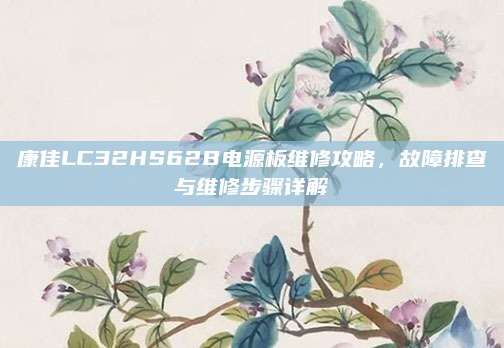 康佳LC32HS62B电源板维修攻略，故障排查与维修步骤详解