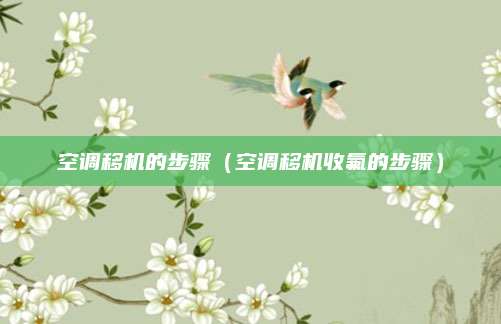 空调移机的步骤（空调移机收氟的步骤）