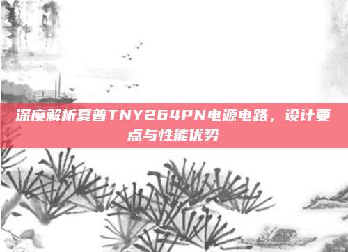 深度解析夏普TNY264PN电源电路，设计要点与性能优势