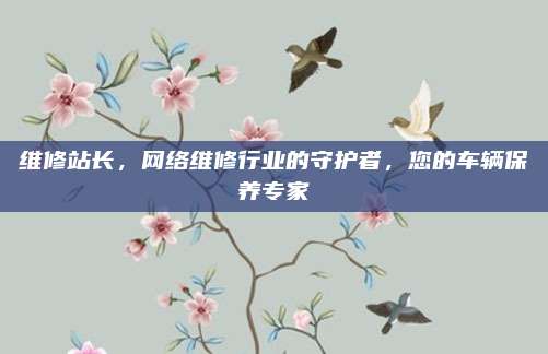 维修站长，网络维修行业的守护者，您的车辆保养专家
